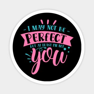 I may not be perfect but at least i'm not you Magnet